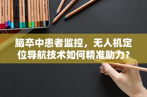 脑卒中患者监控，无人机定位导航技术如何精准助力？
