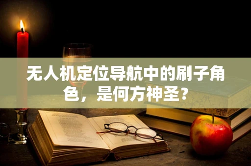 无人机定位导航中的刷子角色，是何方神圣？