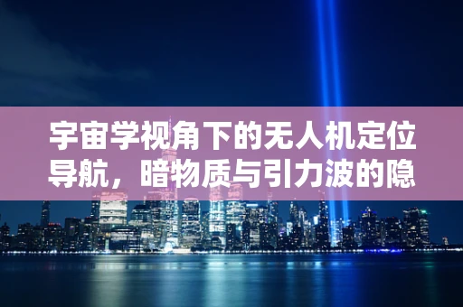 宇宙学视角下的无人机定位导航，暗物质与引力波的隐秘影响