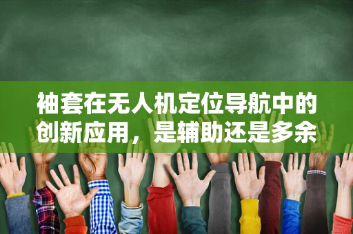 袖套在无人机定位导航中的创新应用，是辅助还是多余？