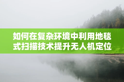 如何在复杂环境中利用地毯式扫描技术提升无人机定位导航精度？