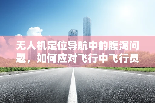 无人机定位导航中的腹泻问题，如何应对飞行中飞行员突发腹泻的紧急情况？