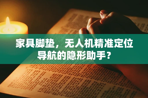 家具脚垫，无人机精准定位导航的隐形助手？