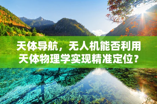 天体导航，无人机能否利用天体物理学实现精准定位？