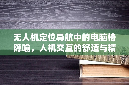 无人机定位导航中的电脑椅隐喻，人机交互的舒适与精准