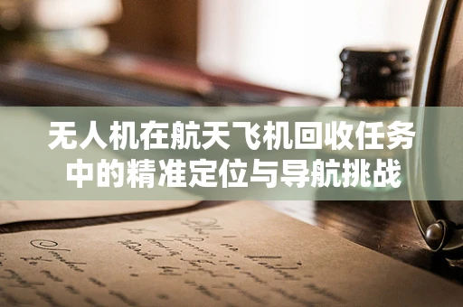 无人机在航天飞机回收任务中的精准定位与导航挑战