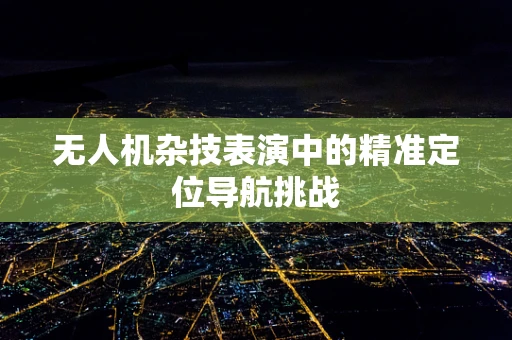 无人机杂技表演中的精准定位导航挑战