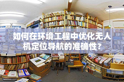 如何在环境工程中优化无人机定位导航的准确性？