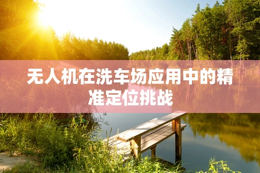 无人机在洗车场应用中的精准定位挑战