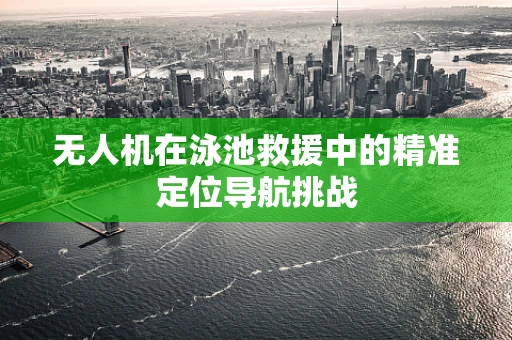 无人机在泳池救援中的精准定位导航挑战