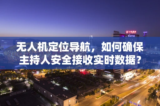 无人机定位导航，如何确保主持人安全接收实时数据？