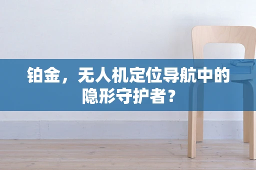 铂金，无人机定位导航中的隐形守护者？