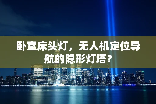 卧室床头灯，无人机定位导航的隐形灯塔？