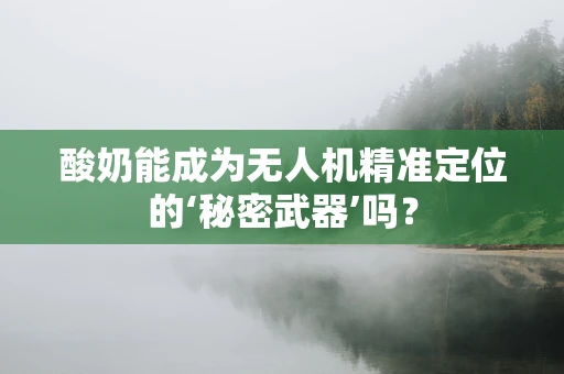 酸奶能成为无人机精准定位的‘秘密武器’吗？