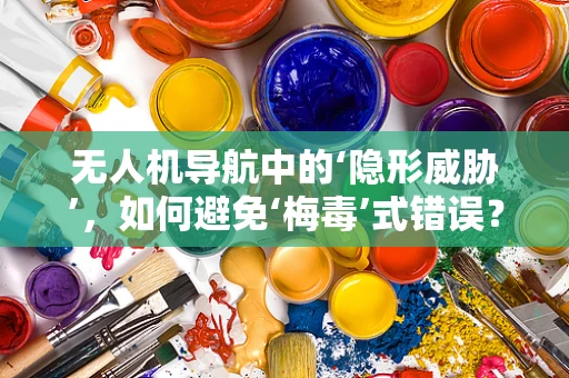 无人机导航中的‘隐形威胁’，如何避免‘梅毒’式错误？