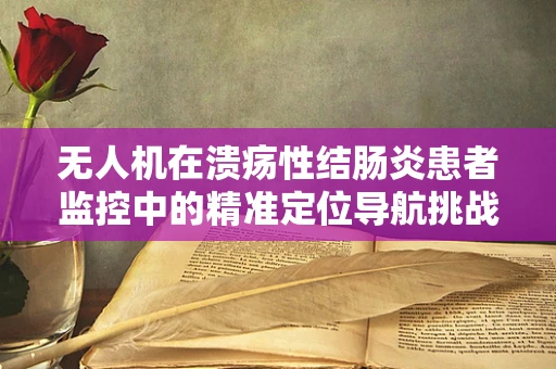 无人机在溃疡性结肠炎患者监控中的精准定位导航挑战