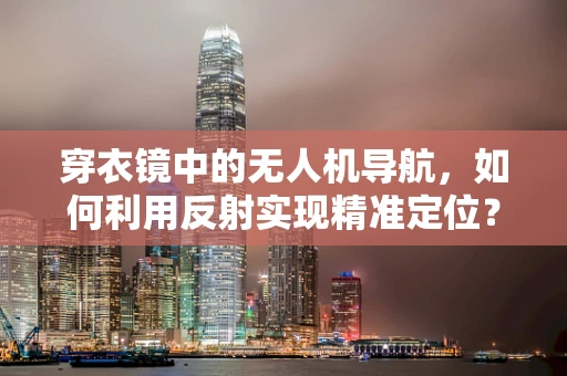 穿衣镜中的无人机导航，如何利用反射实现精准定位？