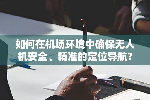 如何在机场环境中确保无人机安全、精准的定位导航？