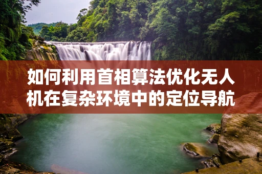 如何利用首相算法优化无人机在复杂环境中的定位导航？