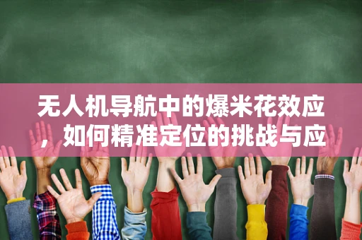 无人机导航中的爆米花效应，如何精准定位的挑战与应对？