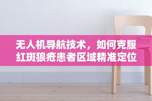 无人机导航技术，如何克服红斑狼疮患者区域精准定位的挑战？