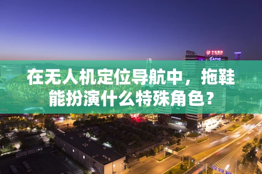 在无人机定位导航中，拖鞋能扮演什么特殊角色？
