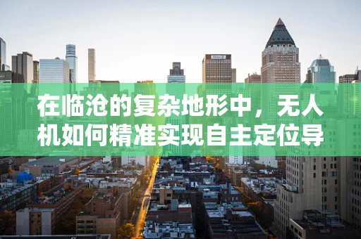 在临沧的复杂地形中，无人机如何精准实现自主定位导航？