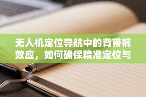无人机定位导航中的背带裤效应，如何确保精准定位与安全飞行？