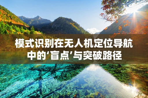 模式识别在无人机定位导航中的‘盲点’与突破路径