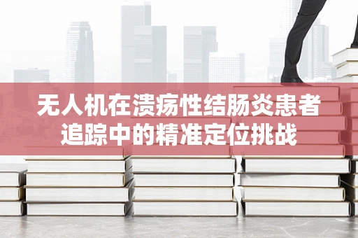 无人机在溃疡性结肠炎患者追踪中的精准定位挑战