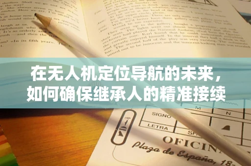 在无人机定位导航的未来，如何确保继承人的精准接续？