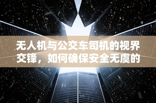 无人机与公交车司机的视界交锋，如何确保安全无虞的共存？