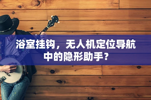 浴室挂钩，无人机定位导航中的隐形助手？