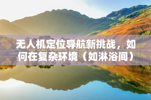 无人机定位导航新挑战，如何在复杂环境（如淋浴间）中精准导航？