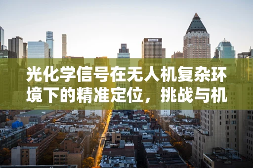 光化学信号在无人机复杂环境下的精准定位，挑战与机遇