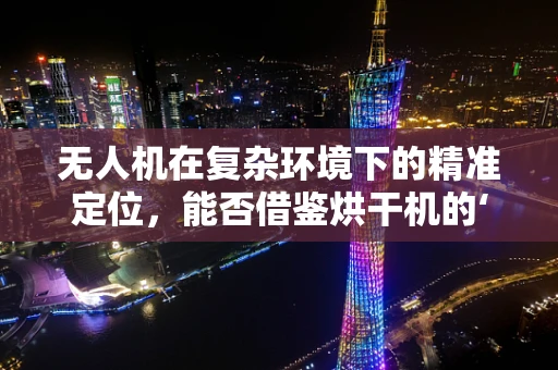 无人机在复杂环境下的精准定位，能否借鉴烘干机的‘热风’策略？
