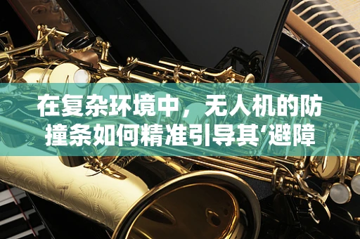 在复杂环境中，无人机的防撞条如何精准引导其‘避障’？
