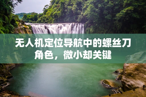 无人机定位导航中的螺丝刀角色，微小却关键