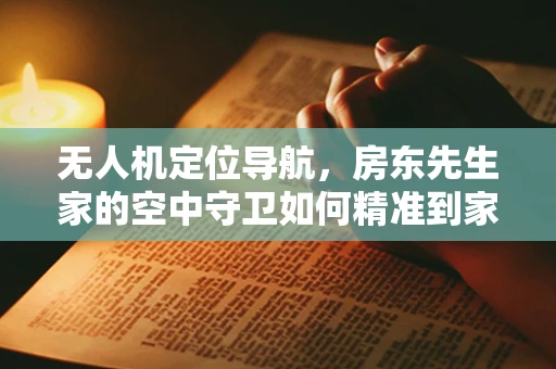 无人机定位导航，房东先生家的空中守卫如何精准到家？