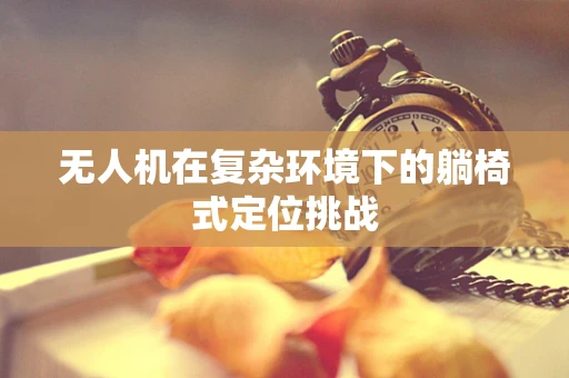 无人机在复杂环境下的躺椅式定位挑战