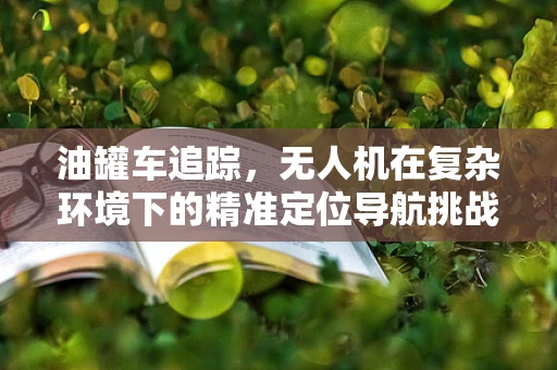 油罐车追踪，无人机在复杂环境下的精准定位导航挑战