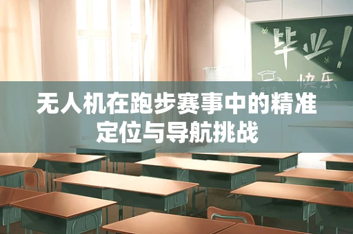 无人机在跑步赛事中的精准定位与导航挑战
