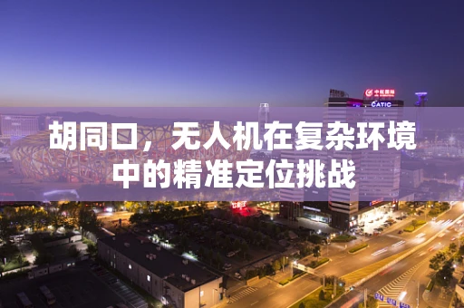胡同口，无人机在复杂环境中的精准定位挑战