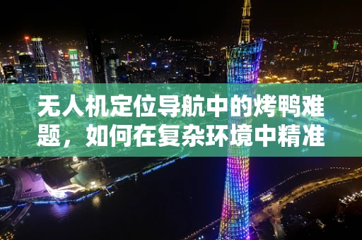 无人机定位导航中的烤鸭难题，如何在复杂环境中精准追踪？