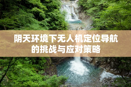 阴天环境下无人机定位导航的挑战与应对策略