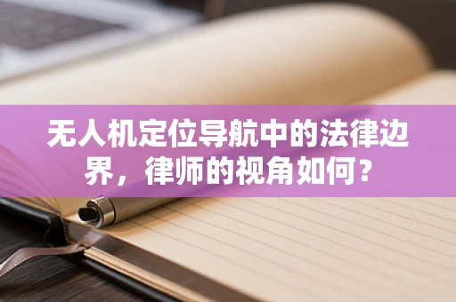 无人机定位导航中的法律边界，律师的视角如何？