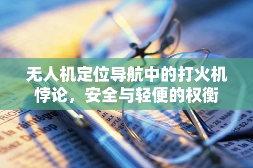 无人机定位导航中的打火机悖论，安全与轻便的权衡