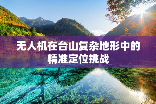 无人机在台山复杂地形中的精准定位挑战