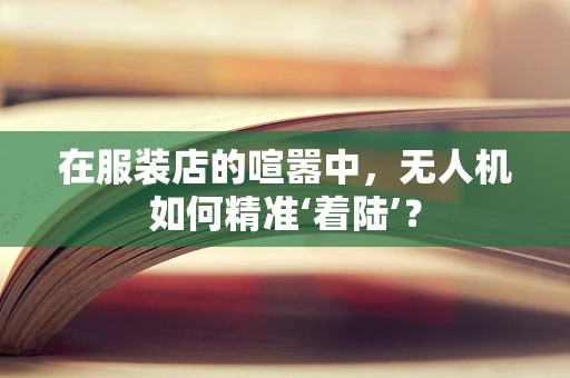 在服装店的喧嚣中，无人机如何精准‘着陆’？