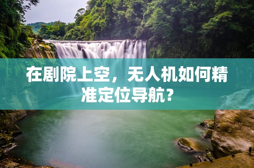 在剧院上空，无人机如何精准定位导航？